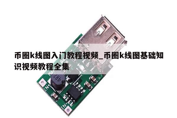 币圈k线图入门教程视频_币圈k线图基础知识视频教程全集-第1张图片-币选网
