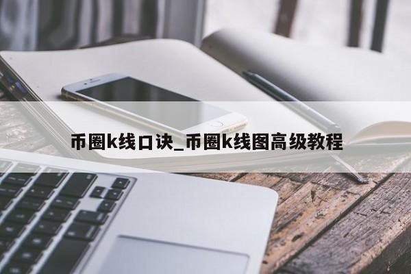 币圈k线口诀_币圈k线图高级教程-第1张图片-币选网