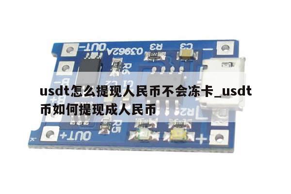 usdt怎么提现人民币不会冻卡_usdt币如何提现成人民币-第1张图片-币选网