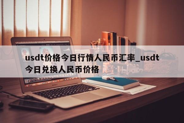 usdt价格今日行情人民币汇率_usdt今日兑换人民币价格-第1张图片-币选网