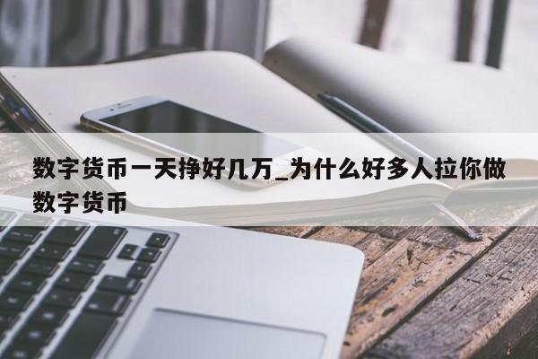 数字货币一天挣好几万_为什么好多人拉你做数字货币-第1张图片-币选网