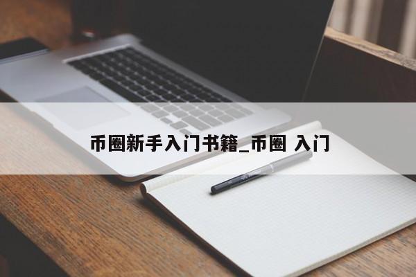 币圈新手入门书籍_币圈 入门-第1张图片-币选网