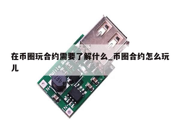 在币圈玩合约需要了解什么_币圈合约怎么玩儿-第1张图片-币选网