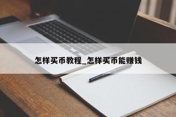 怎样买币教程_怎样买币能赚钱-第1张图片-币选网