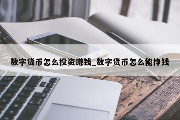 数字货币怎么投资赚钱_数字货币怎么能挣钱-第1张图片-币选网