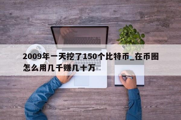 2009年一天挖了150个比特币_在币圈怎么用几千赚几十万-第1张图片-币选网