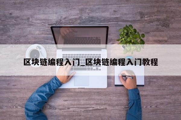 区块链编程入门_区块链编程入门教程-第1张图片-币选网