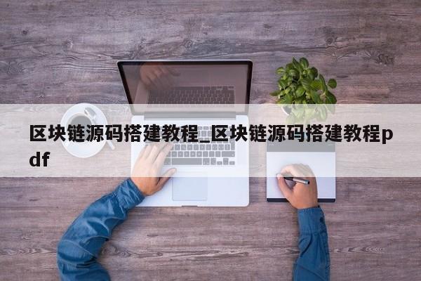 区块链源码搭建教程_区块链源码搭建教程pdf-第1张图片-币选网