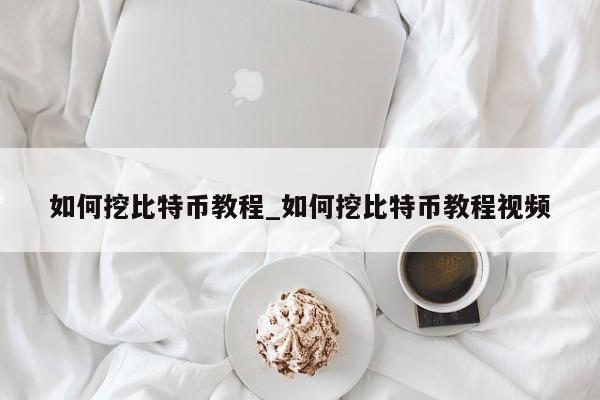 如何挖比特币教程_如何挖比特币教程视频-第1张图片-币选网