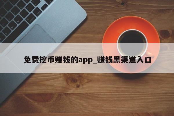 免费挖币赚钱的app_赚钱黑渠道入口-第1张图片-币选网