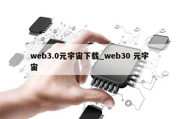 web3.0元宇宙下载_web30 元宇宙-第1张图片-币选网