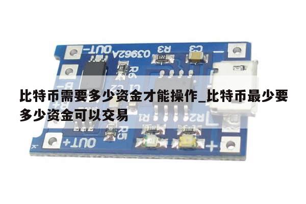 比特币需要多少资金才能操作_比特币最少要多少资金可以交易-第1张图片-币选网