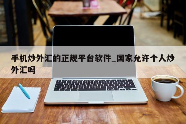 手机炒外汇的正规平台软件_国家允许个人炒外汇吗-第1张图片-币选网