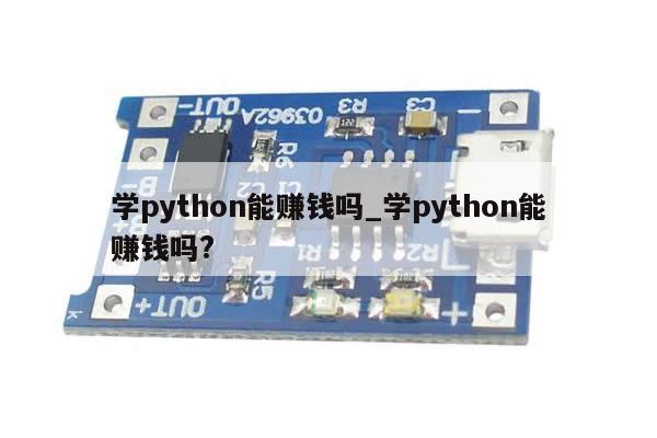学python能赚钱吗_学python能赚钱吗?-第1张图片-币选网