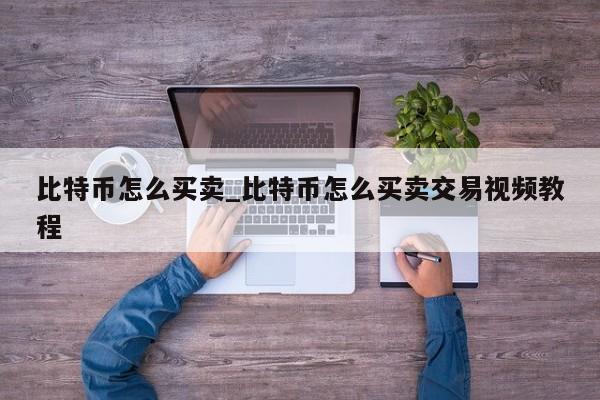 比特币怎么买卖_比特币怎么买卖交易视频教程-第1张图片-币选网