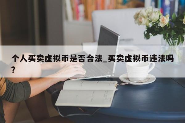 个人买卖虚拟币是否合法_买卖虚拟币违法吗?-第1张图片-币选网