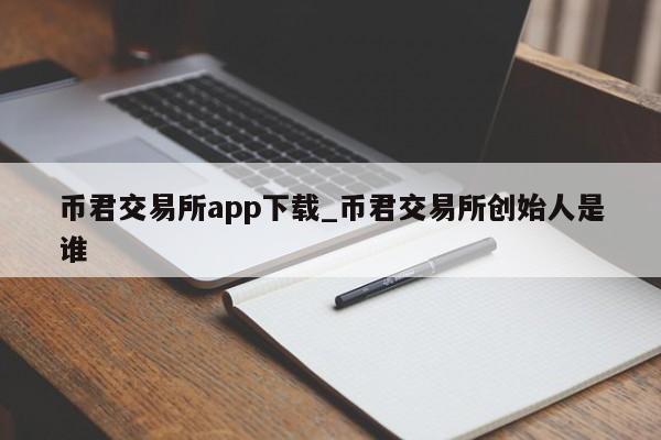 币君交易所app下载_币君交易所创始人是谁-第1张图片-币选网
