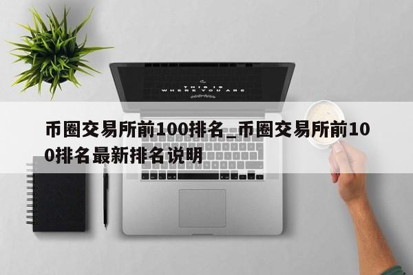 币圈交易所前100排名_币圈交易所前100排名最新排名说明-第1张图片-币选网