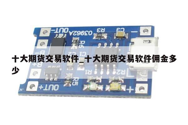 十大期货交易软件_十大期货交易软件佣金多少-第1张图片-币选网