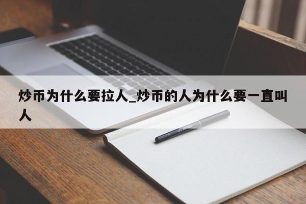 炒币为什么要拉人_炒币的人为什么要一直叫人-第1张图片-币选网