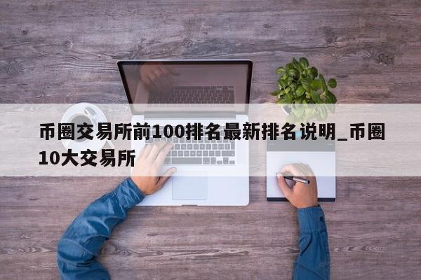 币圈交易所前100排名最新排名说明_币圈10大交易所-第1张图片-币选网