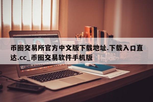 币圈交易所官方中文版下载地址.下载入口直达.cc_币圈交易软件手机版-第1张图片-币选网