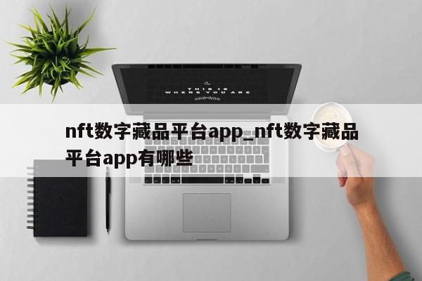 nft数字藏品平台app_nft数字藏品平台app有哪些-第1张图片-币选网