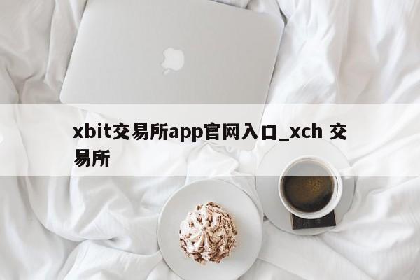 xbit交易所app官网入口_xch 交易所-第1张图片-币选网