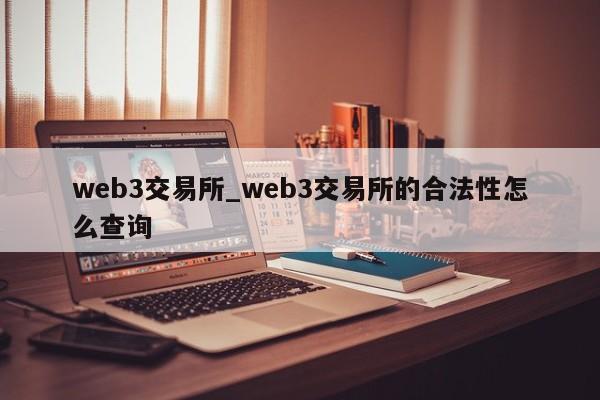web3交易所_web3交易所的合法性怎么查询-第1张图片-币选网