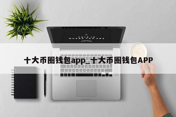 十大币圈钱包app_十大币圈钱包APP-第1张图片-币选网