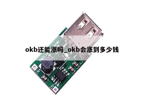 okb还能涨吗_okb会涨到多少钱-第1张图片-币选网