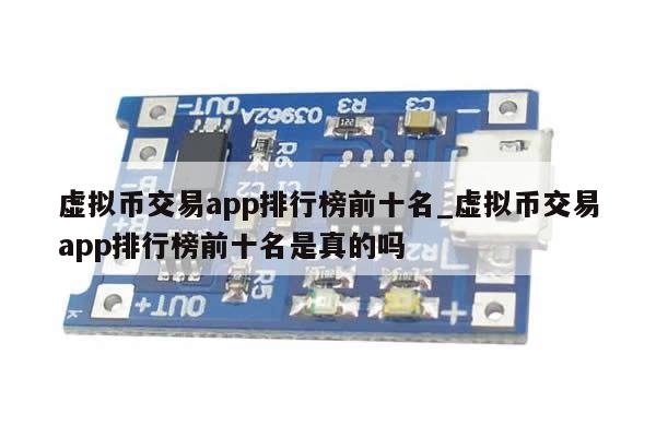 虚拟币交易app排行榜前十名_虚拟币交易app排行榜前十名是真的吗-第1张图片-币选网