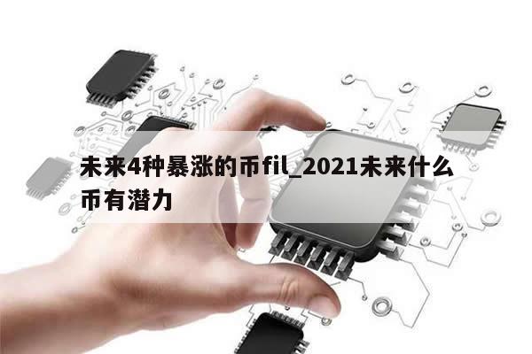 未来4种暴涨的币fil_2021未来什么币有潜力-第1张图片-币选网