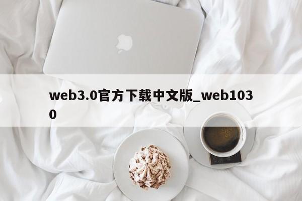 web3.0官方下载中文版_web1030-第1张图片-币选网