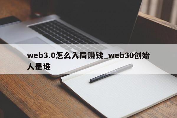 web3.0怎么入局赚钱_web30创始人是谁-第1张图片-币选网