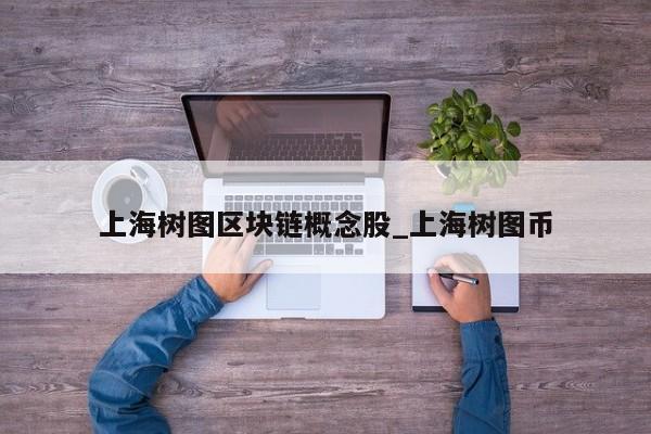 上海树图区块链概念股_上海树图币-第1张图片-币选网