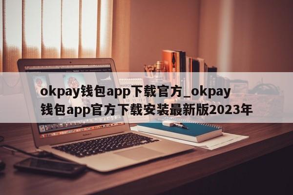 okpay钱包app下载官方_okpay钱包app官方下载安装最新版2023年-第1张图片-币选网
