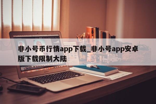 非小号币行情app下载_非小号app安卓版下载限制大陆-第1张图片-币选网
