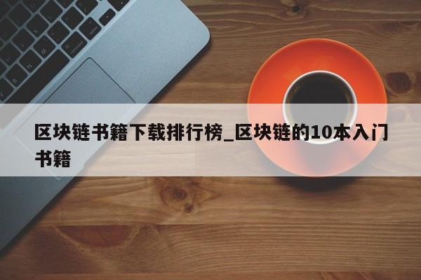 区块链书籍下载排行榜_区块链的10本入门书籍-第1张图片-币选网