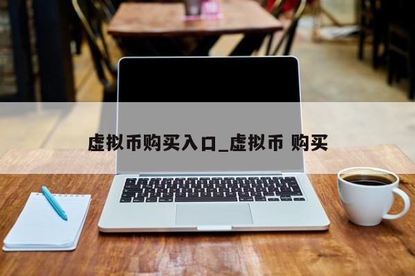 虚拟币购买入口_虚拟币 购买-第1张图片-币选网
