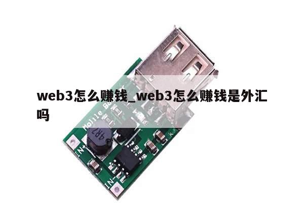 web3怎么赚钱_web3怎么赚钱是外汇吗-第1张图片-币选网