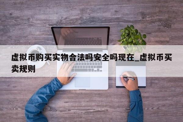 虚拟币购买实物合法吗安全吗现在_虚拟币买卖规则-第1张图片-币选网