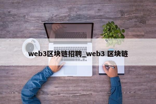 web3区块链招聘_web3 区块链-第1张图片-币选网