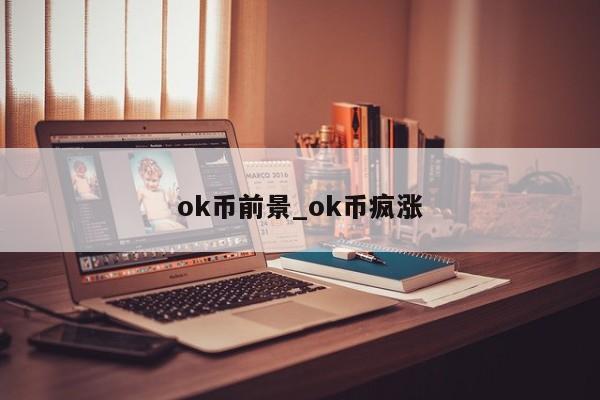 ok币前景_ok币疯涨-第1张图片-币选网