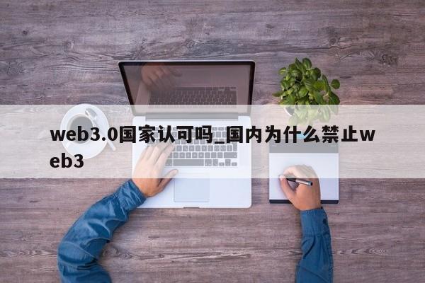 web3.0国家认可吗_国内为什么禁止web3-第1张图片-币选网