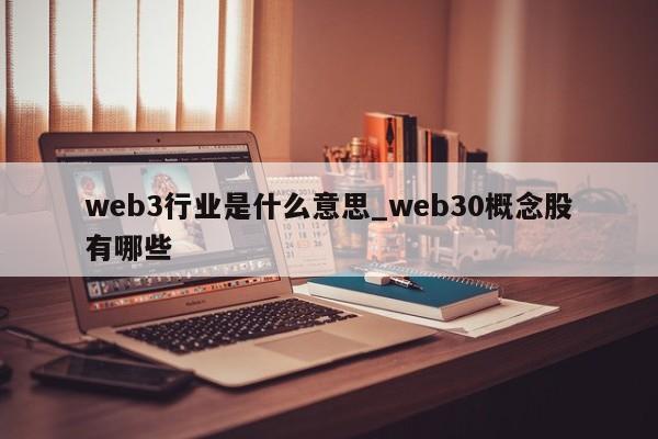 web3行业是什么意思_web30概念股有哪些-第1张图片-币选网