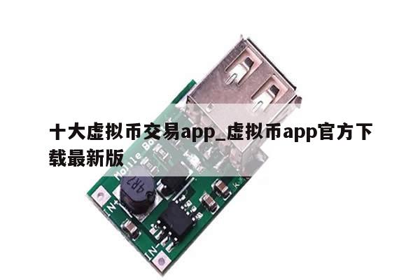 十大虚拟币交易app_虚拟币app官方下载最新版-第1张图片-币选网