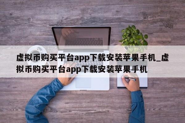 虚拟币购买平台app下载安装苹果手机_虚拟币购买平台app下载安装苹果手机-第1张图片-币选网