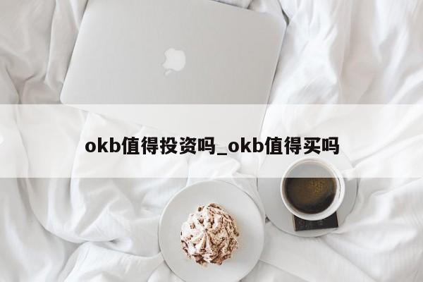 okb值得投资吗_okb值得买吗-第1张图片-币选网