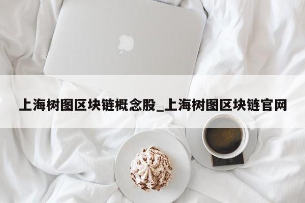 上海树图区块链概念股_上海树图区块链官网-第1张图片-币选网
